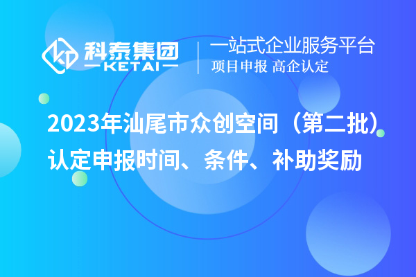 2023年汕尾市眾創(chuàng)空間(第二批)認(rèn)定申報(bào)時(shí)間、條件、補(bǔ)助獎(jiǎng)勵(lì)