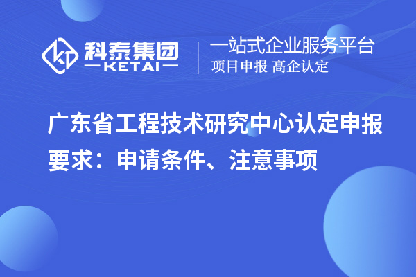 <a href=http://www.duckwijs.com/fuwu/gongchengzhongxin.html target=_blank class=infotextkey>廣東省工程技術研究中心</a>認定申報要求:申請條件、注意事項