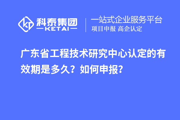 廣東<a href=http://www.duckwijs.com/fuwu/gongchengzhongxin.html target=_blank class=infotextkey>省工程技術(shù)研究中心認(rèn)定</a>的有效期是多久?如何申報(bào)?