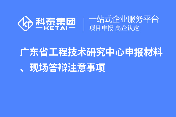 <a href=http://www.duckwijs.com/fuwu/gongchengzhongxin.html target=_blank class=infotextkey>廣東省工程技術研究中心</a>申報材料、現場答辯注意事項