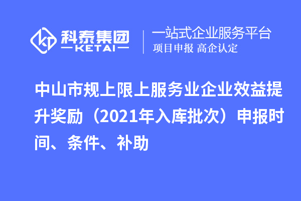 中山市規上限上服務業企業效益提升獎勵(2021年入庫批次)申報時間、條件、補助