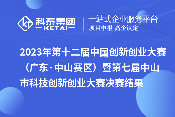 2023年第十二屆中國創新創業大賽（廣東·中山賽區）暨第七屆中山市科技創新創業大賽決賽結果