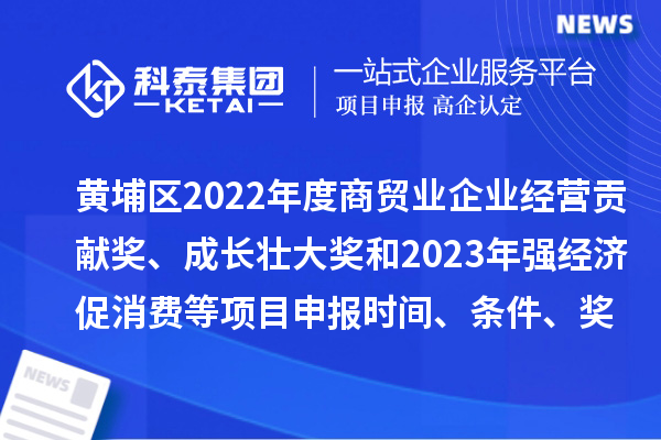 黃埔區(qū)2022年度商貿(mào)業(yè)企業(yè)經(jīng)營貢獻(xiàn)獎(jiǎng)、成長壯大獎(jiǎng)和2023年強(qiáng)經(jīng)濟(jì)促消費(fèi)等<a href=http://www.duckwijs.com/shenbao.html target=_blank class=infotextkey>項(xiàng)目申報(bào)</a>時(shí)間、條件、獎(jiǎng)勵(lì)