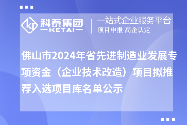 佛山市2024年省先進制造業發展專項資金（企業技術改造）項目擬推薦入選項目庫名單公示