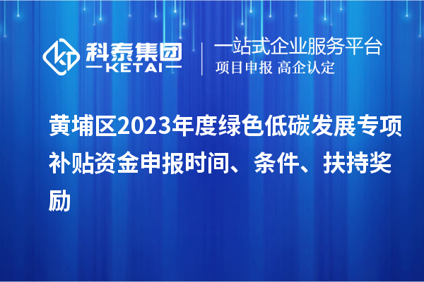 黃埔區2023年度綠色低碳發展專項補貼資金申報時間、條件、扶持獎勵
