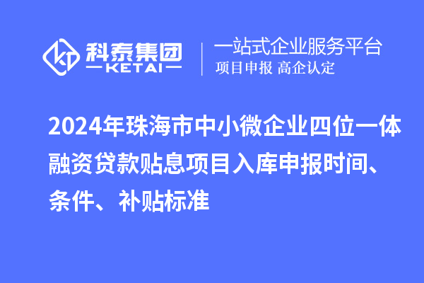 2024年珠海市中小微企業(yè)四位一體融資貸款貼息項(xiàng)目入庫(kù)申報(bào)時(shí)間、條件、補(bǔ)貼標(biāo)準(zhǔn)