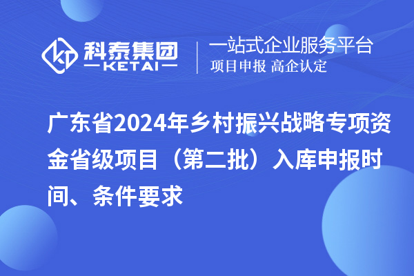 廣東省2024年鄉村振興戰略專項資金省級項目(第二批)入庫申報時間、條件要求