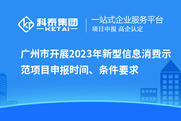 廣州市開展2023年新型信息消費示范<a href=http://www.duckwijs.com/shenbao.html target=_blank class=infotextkey>項目申報</a>時間、條件要求