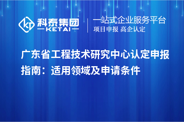 <a href=http://www.duckwijs.com/fuwu/gongchengzhongxin.html target=_blank class=infotextkey>廣東省工程技術研究中心</a>認定申報指南：適用領域及申請條件
