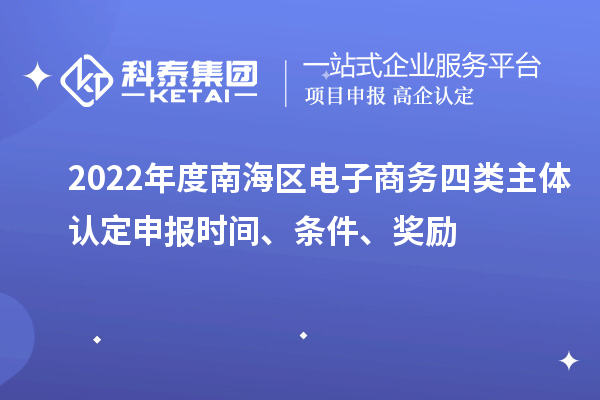 2022年度南海區電子商務四類主體認定申報時間、條件、獎勵