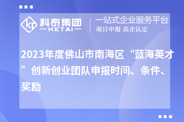 2023年度佛山市南海區(qū)“藍(lán)海英才”創(chuàng)新創(chuàng)業(yè)團(tuán)隊(duì)申報(bào)時(shí)間、條件、獎(jiǎng)勵(lì)