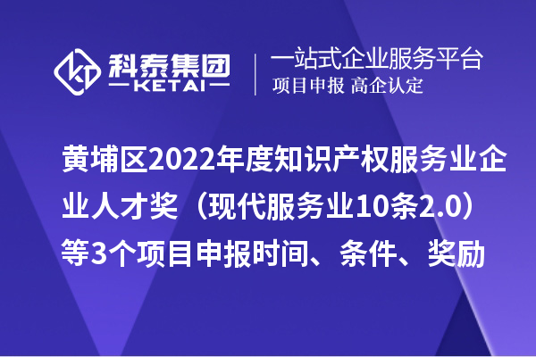 黃埔區2022年度知識產權服務業企業人才獎（現代服務業10條2.0）等3個<a href=http://www.duckwijs.com/shenbao.html target=_blank class=infotextkey>項目申報</a>時間、條件、獎勵