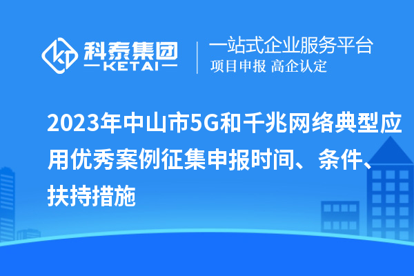 2023年中山市5G和千兆網(wǎng)絡(luò)典型應(yīng)用優(yōu)秀案例征集申報(bào)時(shí)間、條件、扶持措施