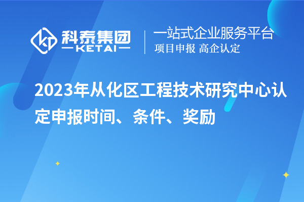 2023年從化區工程技術研究中心認定申報時間、條件、獎勵