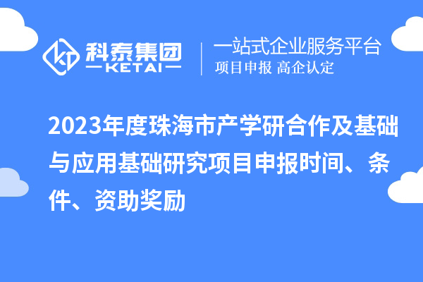 2023年度珠海市產學研合作及基礎與應用基礎研究項目申報時間、條件、資助獎勵