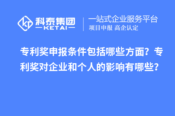 專利獎申報條件包括哪些方面?專利獎對企業和個人的影響有哪些?