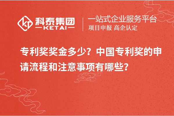 專利獎獎金多少?中國專利獎的申請流程和注意事項有哪些?