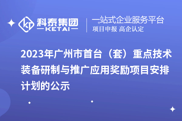 2023年廣州市首臺（套）重點技術(shù)裝備研制與推廣應(yīng)用獎勵項目安排計劃的公示