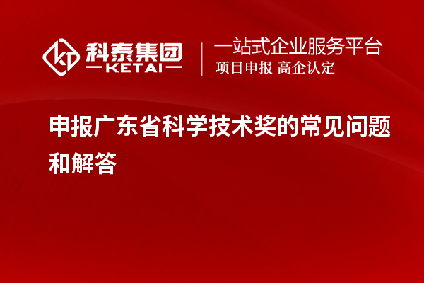 申報廣東省科學技術獎的常見問題和解答