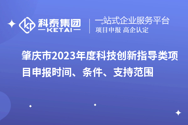 肇慶市2023年度科技創(chuàng)新指導類<a href=http://www.duckwijs.com/shenbao.html target=_blank class=infotextkey>項目申報</a>時間、條件、支持范圍