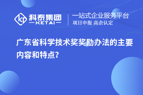 廣東省科學技術獎獎勵辦法的主要內容和特點？