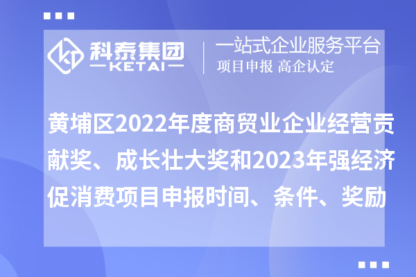 黃埔區2022年度商貿業企業經營貢獻獎、成長壯大獎和2023年強經濟促消費<a href=http://www.duckwijs.com/shenbao.html target=_blank class=infotextkey>項目申報</a>時間、條件、獎勵