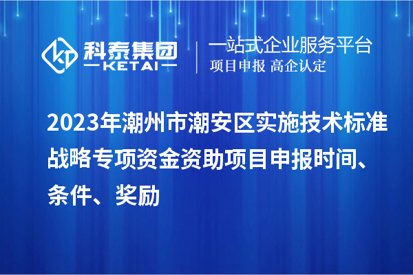 2023年潮州市潮安區實施技術標準戰略專項資金資助<a href=http://www.duckwijs.com/shenbao.html target=_blank class=infotextkey>項目申報</a>時間、條件、獎勵