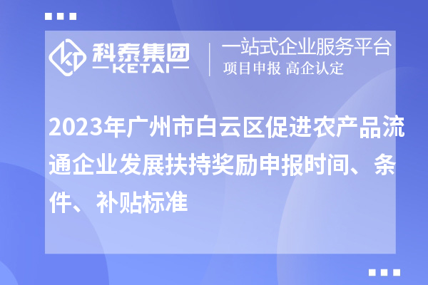 2023年廣州市白云區(qū)促進(jìn)農(nóng)產(chǎn)品流通企業(yè)發(fā)展扶持獎(jiǎng)勵(lì)申報(bào)時(shí)間、條件、補(bǔ)貼標(biāo)準(zhǔn)