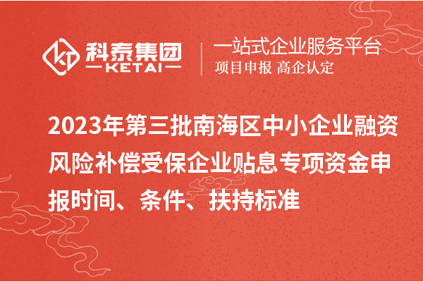 2023年第三批南海區(qū)中小企業(yè)融資風(fēng)險(xiǎn)補(bǔ)償受保企業(yè)貼息專項(xiàng)資金申報(bào)時(shí)間、條件、扶持標(biāo)準(zhǔn)