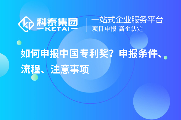 如何申報中國專利獎?申報條件、流程、注意事項