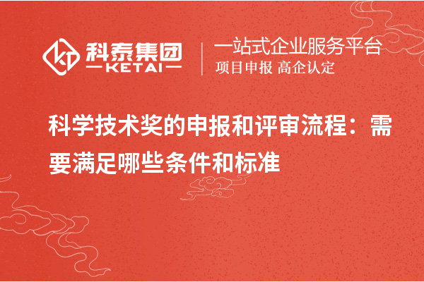 科學技術獎的申報和評審流程：需要滿足哪些條件和標準