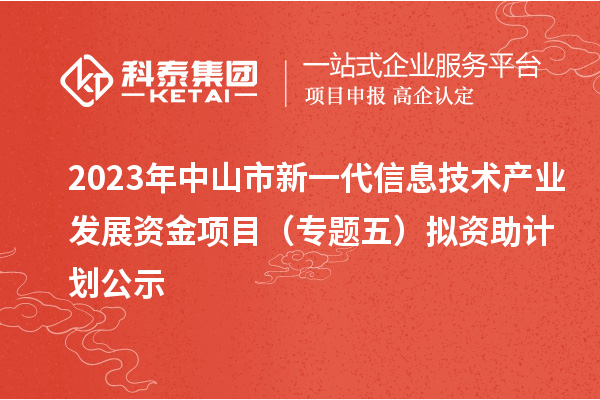 2023年中山市新一代信息技術產業發展資金項目（專題五）擬資助計劃公示