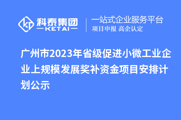 廣州市2023年省級促進小微工業企業上規模發展獎補資金項目安排計劃公示