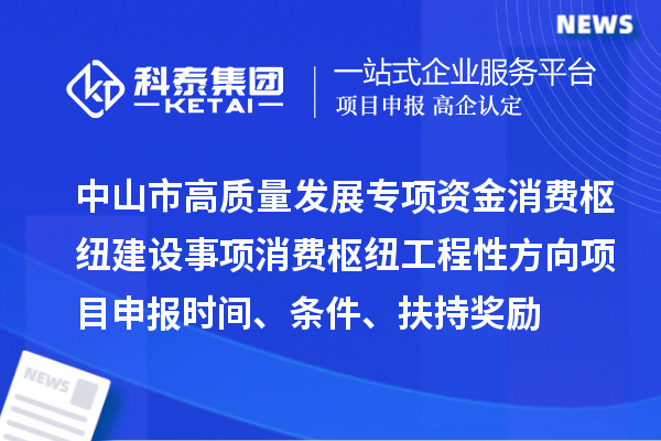 中山市高質量發展專項資金消費樞紐建設事項消費樞紐工程性方向<a href=http://www.duckwijs.com/shenbao.html target=_blank class=infotextkey>項目申報</a>時間、條件、扶持獎勵