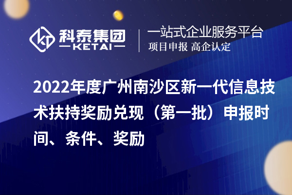 2022年度廣州南沙區新一代信息技術扶持獎勵兌現(第一批)申報時間、條件、獎勵