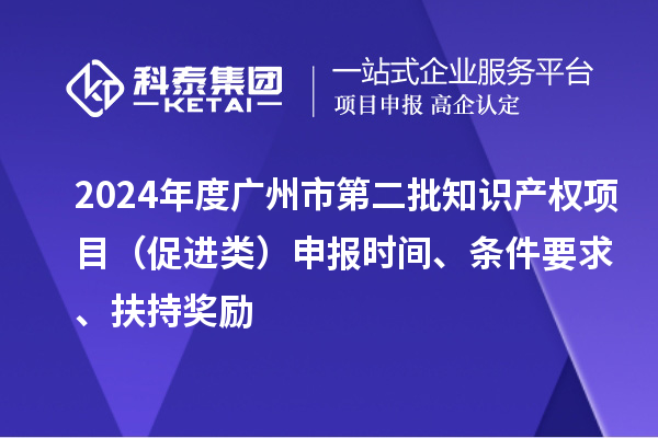 2024年度廣州市第二批知識產權項目(促進類)申報時間、條件要求、扶持獎勵