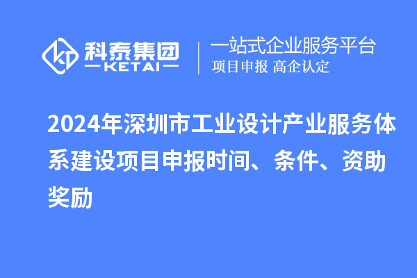 2024年深圳市工業設計產業服務體系建設<a href=http://www.duckwijs.com/shenbao.html target=_blank class=infotextkey>項目申報</a>時間、條件、資助獎勵