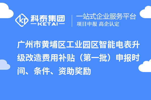 廣州市黃埔區工業園區智能電表升級改造費用補貼（第一批）申報時間、條件、資助獎勵