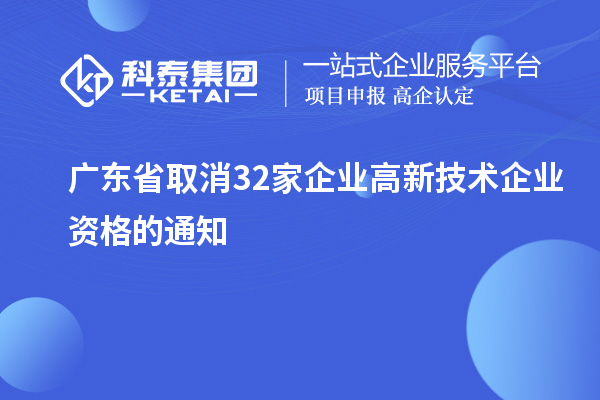 廣東省取消32家企業高新技術企業資格的通知
