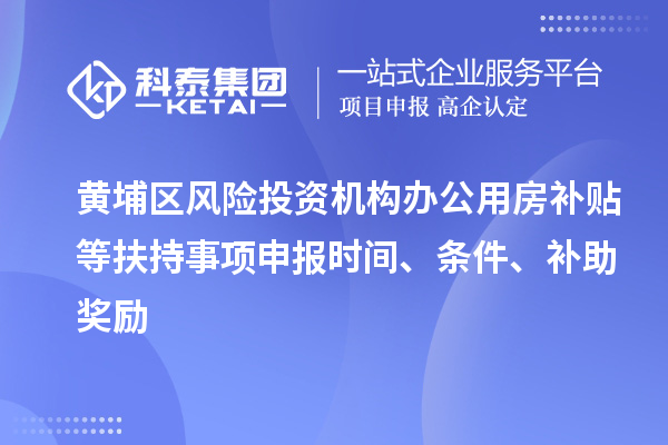 黃埔區(qū)風險投資機構辦公用房補貼等扶持事項申報時間、條件、補助獎勵