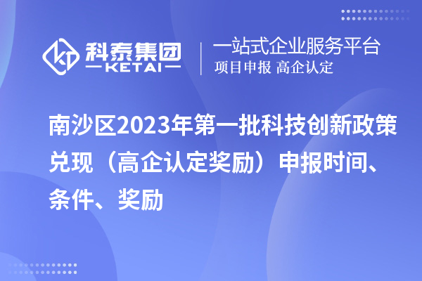 南沙區2023年第一批科技創新政策兌現(高企認定獎勵)申報時間、條件、獎勵