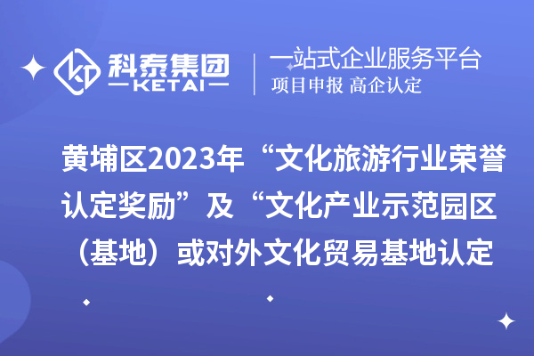 黃埔區2023年“文化旅游行業榮譽認定獎勵”及“文化產業示范園區(基地)或對外文化貿易基地認定獎勵”項目審核通過名單