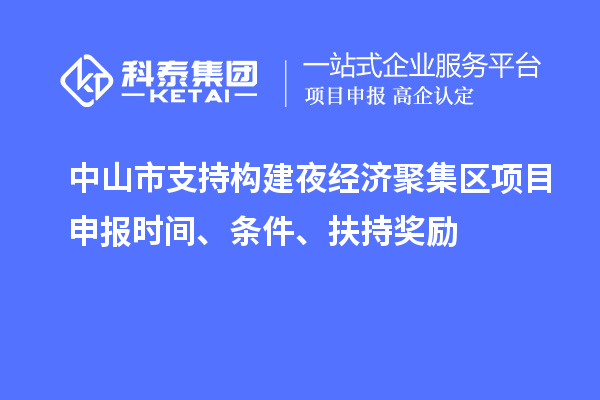 中山市支持構建夜經濟聚集區<a href=http://www.duckwijs.com/shenbao.html target=_blank class=infotextkey>項目申報</a>時間、條件、扶持獎勵