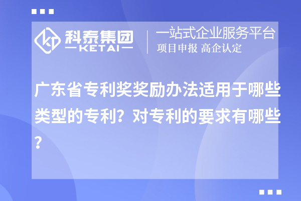 廣東省專利獎獎勵辦法適用于哪些類型的專利?對專利的要求有哪些?