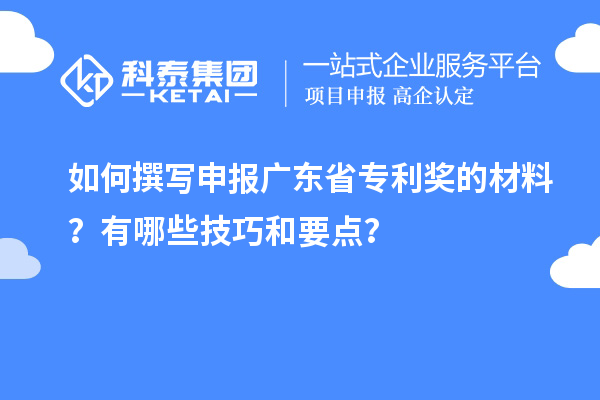 如何撰寫申報廣東省專利獎的材料?有哪些技巧和要點?