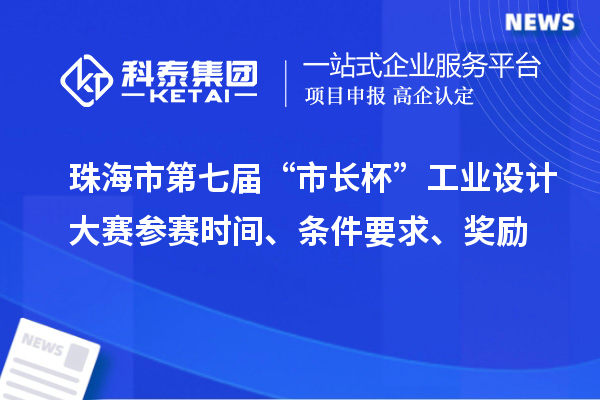 珠海市第七屆“市長(zhǎng)杯”工業(yè)設(shè)計(jì)大賽參賽時(shí)間、條件要求、獎(jiǎng)勵(lì)