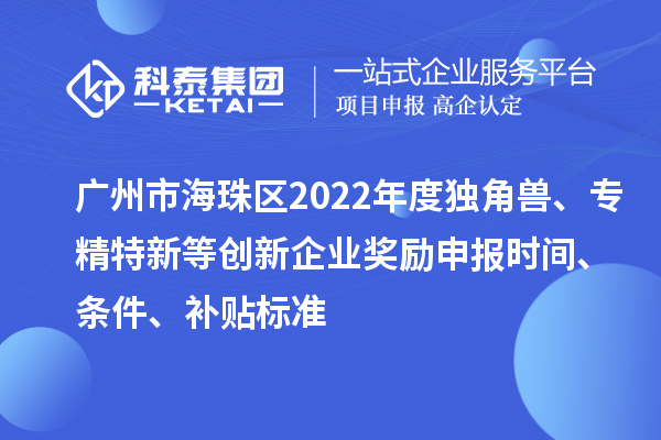 廣州市海珠區2022年度獨角獸、專精特新等創新企業獎勵申報時間、條件、補貼標準