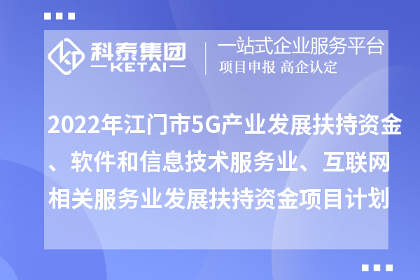 2022年江門市5G產業發展扶持資金、軟件和信息技術服務業、互聯網相關服務業發展扶持資金項目計劃