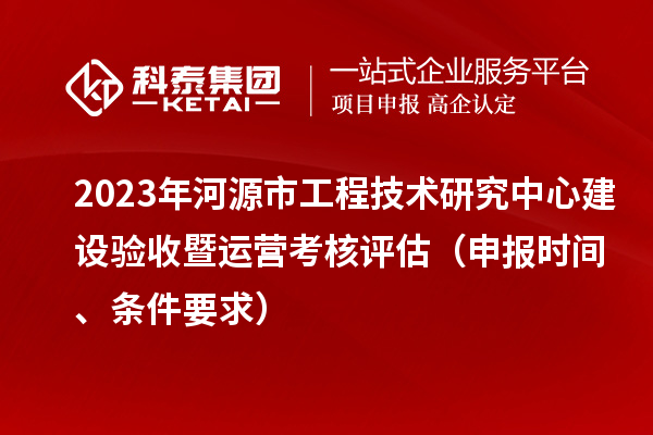 2023年河源市工程技術研究中心建設驗收暨運營考核評估(申報時間、條件要求)