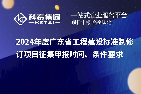 2024年度廣東省工程建設標準制修訂項目征集申報時間、條件要求